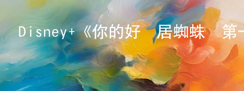 陳柯伊的網絡影視資源,Disney+《你的好鄰居蜘蛛俠第一季》迅雷下載/在線觀看/百度云-動漫/卡通-美劇天堂